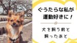 ぐうたらな私が犬を飼ったら運動が好きになった！